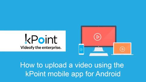 kPoint lets video creators upload videos directly, from mobile devices. In this video, you will see how to upload a video using the kPoint mobile app for Android.